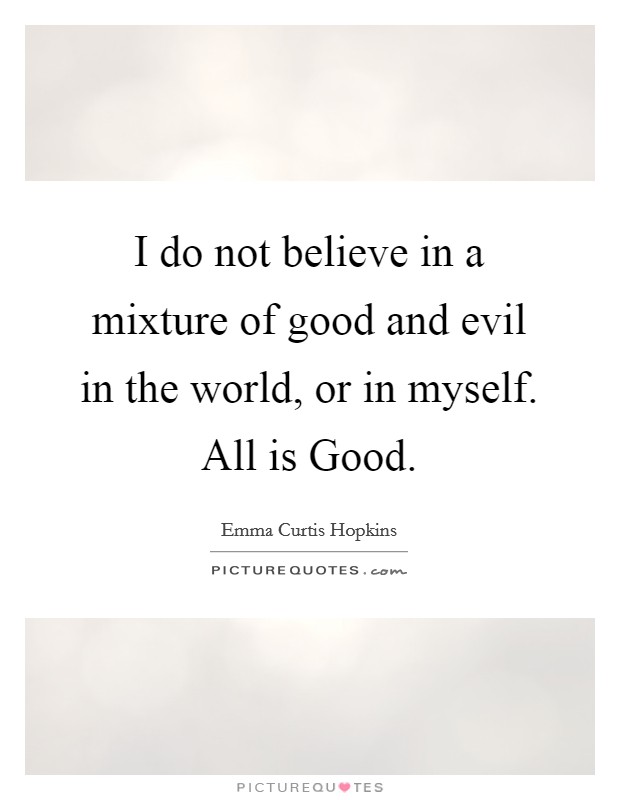 I do not believe in a mixture of good and evil in the world, or in myself. All is Good Picture Quote #1