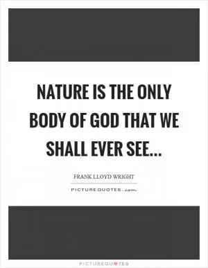 Nature is the only body of God that we shall ever see Picture Quote #1