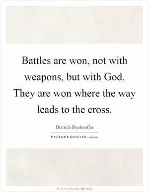 Battles are won, not with weapons, but with God. They are won where the way leads to the cross Picture Quote #1