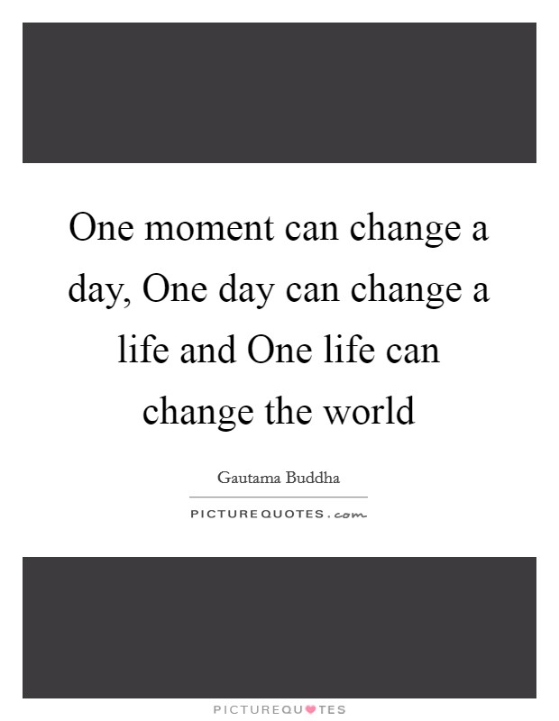 One moment can change a day, One day can change a life and One life can change the world Picture Quote #1