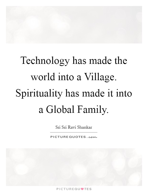 Technology has made the world into a Village. Spirituality has made it into a Global Family Picture Quote #1