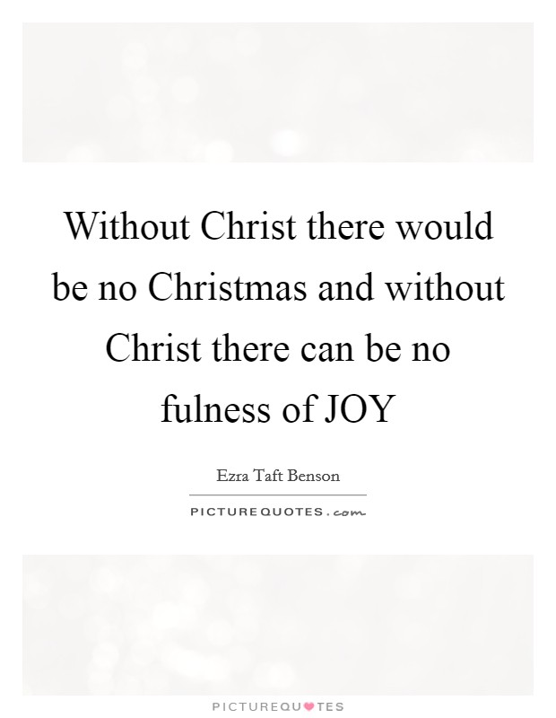 Without Christ there would be no Christmas and without Christ there can be no fulness of JOY Picture Quote #1