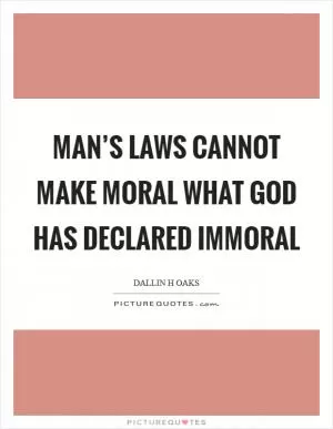 Man’s laws cannot make moral what God has declared immoral Picture Quote #1