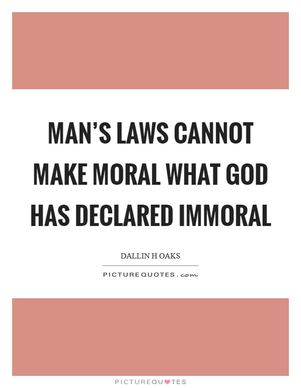 Man's laws cannot make moral what God has declared immoral Picture Quote #1