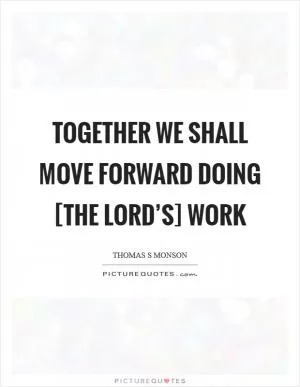 Together we shall move forward doing [the Lord’s] work Picture Quote #1