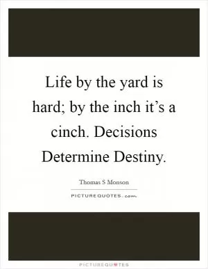 Life by the yard is hard; by the inch it’s a cinch. Decisions Determine Destiny Picture Quote #1