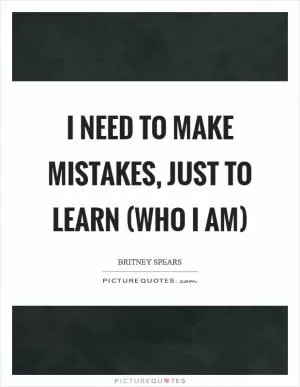 I need to make mistakes, just to learn (who I am) Picture Quote #1