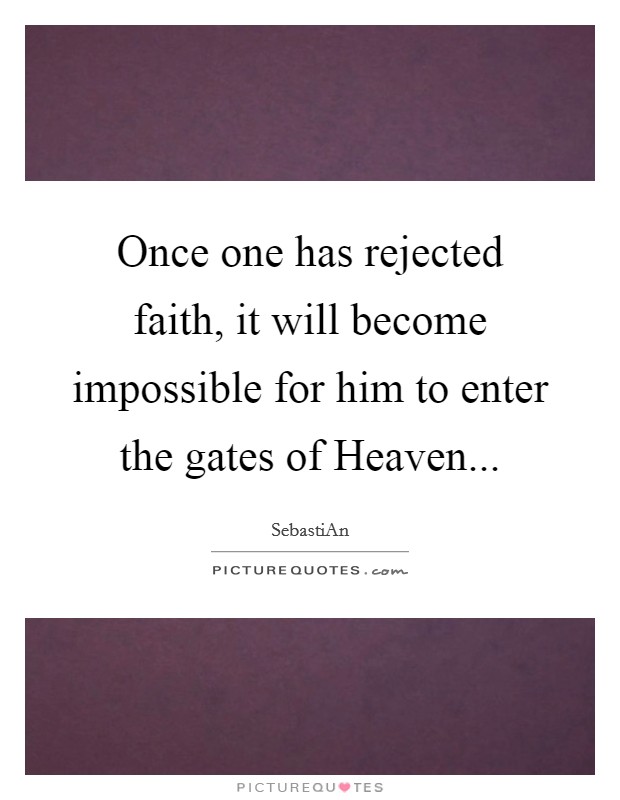 Once one has rejected faith, it will become impossible for him to enter the gates of Heaven Picture Quote #1