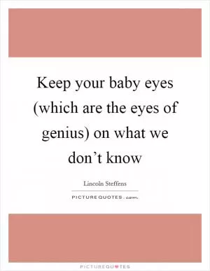 Keep your baby eyes (which are the eyes of genius) on what we don’t know Picture Quote #1