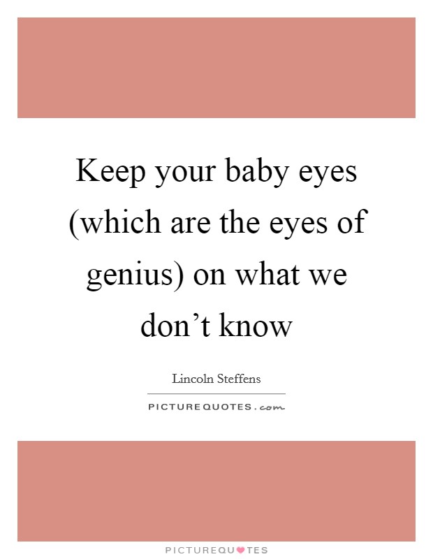 Keep your baby eyes (which are the eyes of genius) on what we don't know Picture Quote #1