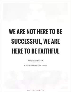 We are not here to be successful, we are here to be FAITHFUL Picture Quote #1