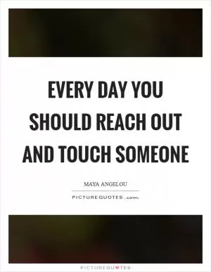 Every Day you should reach out and touch someone Picture Quote #1