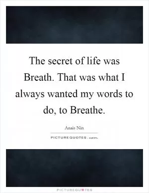 The secret of life was Breath. That was what I always wanted my words to do, to Breathe Picture Quote #1