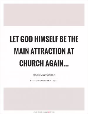 Let God Himself be the main attraction at church again Picture Quote #1