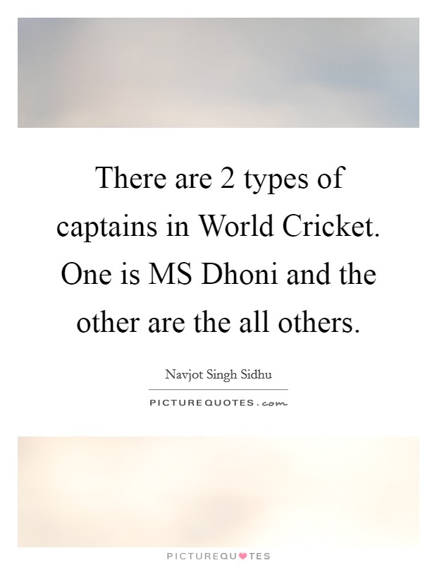 There are 2 types of captains in World Cricket. One is MS Dhoni and the other are the all others Picture Quote #1
