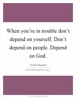 When you’re in trouble don’t depend on yourself. Don’t depend on people. Depend on God Picture Quote #1