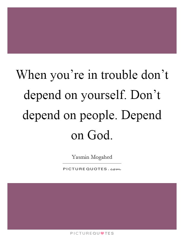 When you're in trouble don't depend on yourself. Don't depend on people. Depend on God Picture Quote #1
