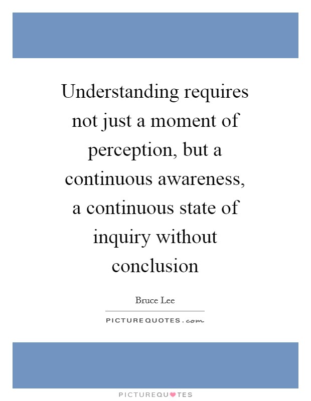 Understanding requires not just a moment of perception, but a continuous awareness, a continuous state of inquiry without conclusion Picture Quote #1