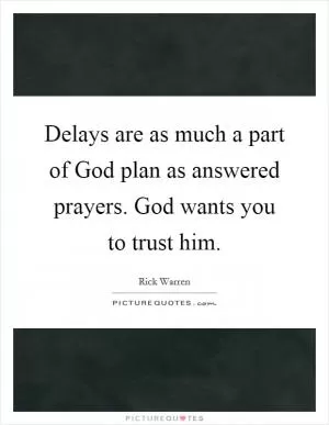 Delays are as much a part of God plan as answered prayers. God wants you to trust him Picture Quote #1