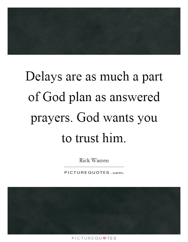 Delays are as much a part of God plan as answered prayers. God wants you to trust him Picture Quote #1