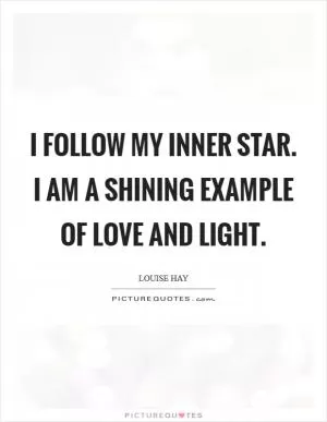 I follow my inner star. I AM a shining example of Love and Light Picture Quote #1