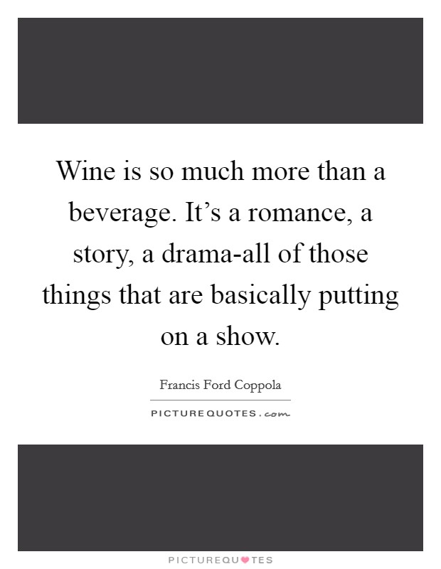 Wine is so much more than a beverage. It's a romance, a story, a drama-all of those things that are basically putting on a show Picture Quote #1