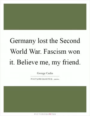 Germany lost the Second World War. Fascism won it. Believe me, my friend Picture Quote #1