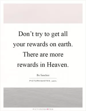 Don’t try to get all your rewards on earth. There are more rewards in Heaven Picture Quote #1