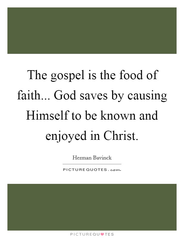 The gospel is the food of faith... God saves by causing Himself to be known and enjoyed in Christ Picture Quote #1