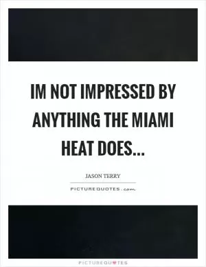 Im not impressed by anything the Miami Heat does Picture Quote #1
