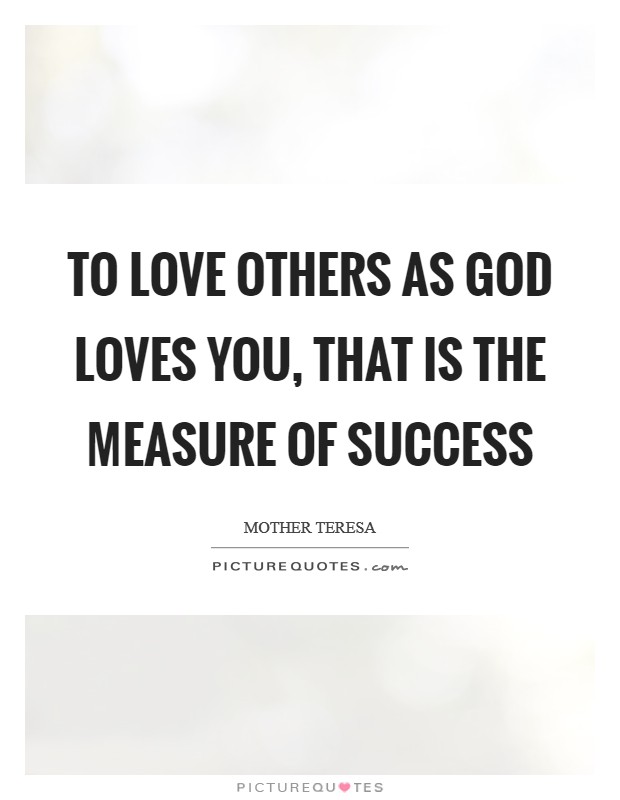 To love others as God loves you, that is the measure of success Picture Quote #1