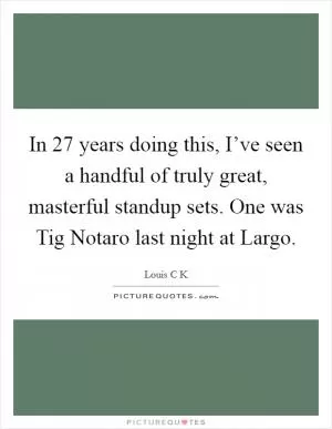 In 27 years doing this, I’ve seen a handful of truly great, masterful standup sets. One was Tig Notaro last night at Largo Picture Quote #1