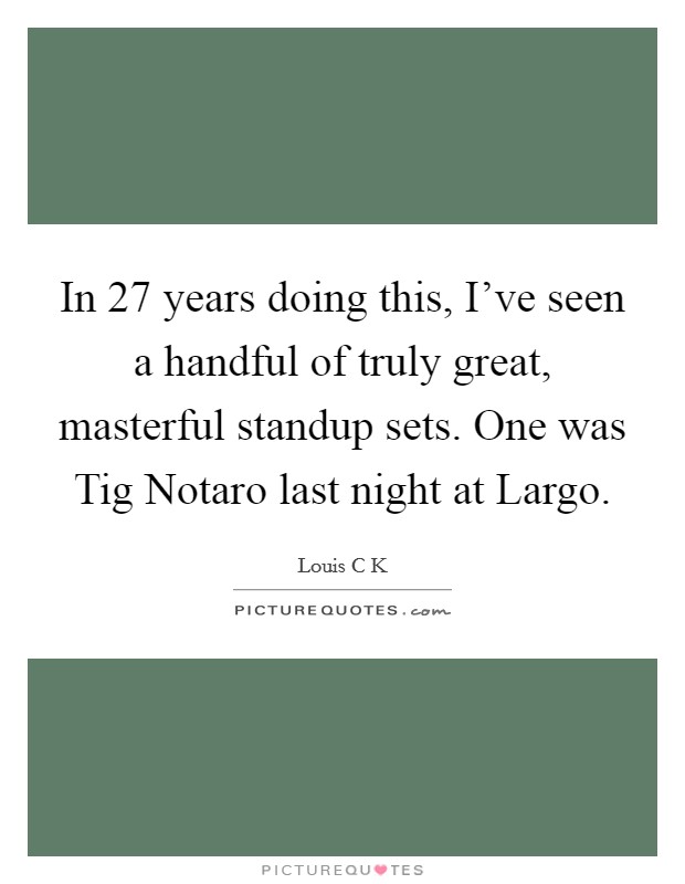 In 27 years doing this, I’ve seen a handful of truly great, masterful standup sets. One was Tig Notaro last night at Largo Picture Quote #1