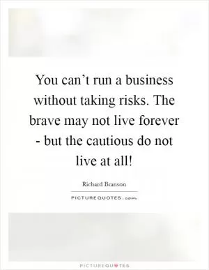 You can’t run a business without taking risks. The brave may not live forever - but the cautious do not live at all! Picture Quote #1
