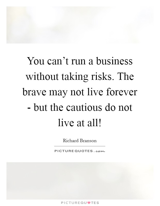 You can't run a business without taking risks. The brave may not live forever - but the cautious do not live at all! Picture Quote #1