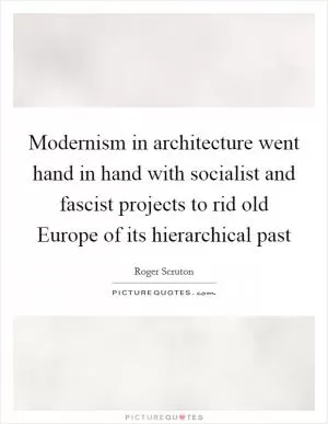 Modernism in architecture went hand in hand with socialist and fascist projects to rid old Europe of its hierarchical past Picture Quote #1