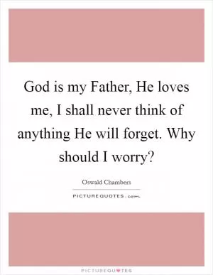 God is my Father, He loves me, I shall never think of anything He will forget. Why should I worry? Picture Quote #1