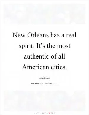 New Orleans has a real spirit. It’s the most authentic of all American cities Picture Quote #1