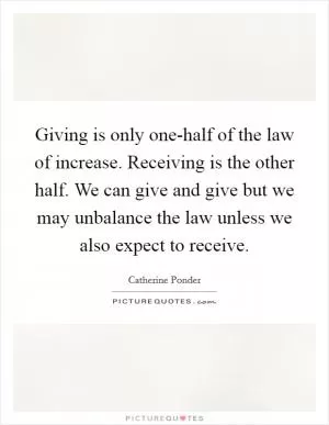 Giving is only one-half of the law of increase. Receiving is the other half. We can give and give but we may unbalance the law unless we also expect to receive Picture Quote #1