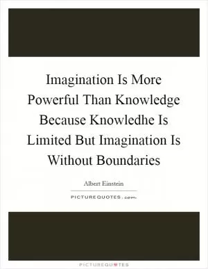 Imagination Is More Powerful Than Knowledge Because Knowledhe Is Limited But Imagination Is Without Boundaries Picture Quote #1