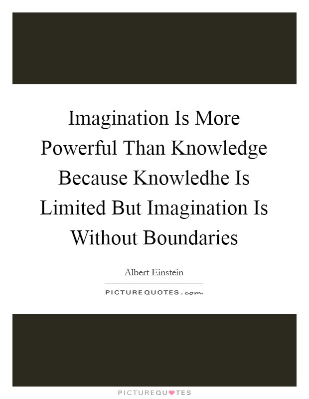 Imagination Is More Powerful Than Knowledge Because Knowledhe Is Limited But Imagination Is Without Boundaries Picture Quote #1
