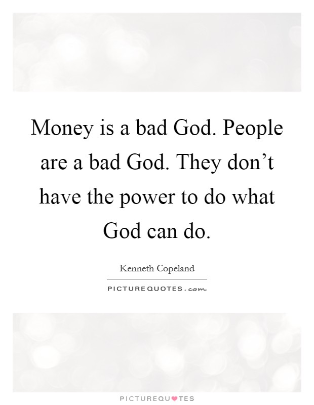 Money is a bad God. People are a bad God. They don't have the power to do what God can do Picture Quote #1