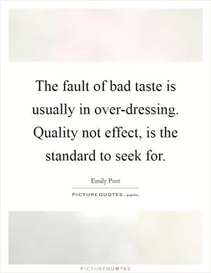 The fault of bad taste is usually in over-dressing. Quality not effect, is the standard to seek for Picture Quote #1