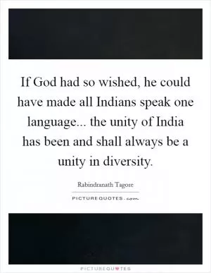 If God had so wished, he could have made all Indians speak one language... the unity of India has been and shall always be a unity in diversity Picture Quote #1