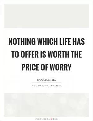 NOTHING which life has to offer is worth the price of worry Picture Quote #1