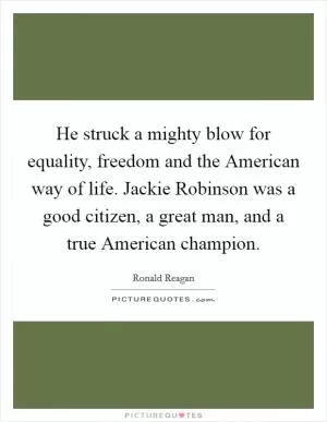 He struck a mighty blow for equality, freedom and the American way of life. Jackie Robinson was a good citizen, a great man, and a true American champion Picture Quote #1