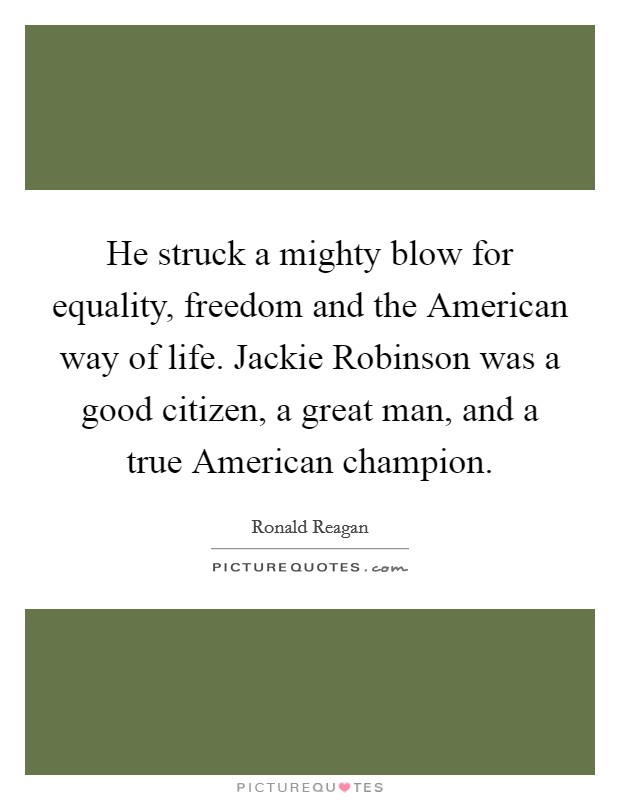He struck a mighty blow for equality, freedom and the American way of life. Jackie Robinson was a good citizen, a great man, and a true American champion Picture Quote #1