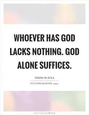 Whoever has God lacks nothing. God alone suffices Picture Quote #1