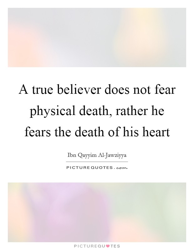 A true believer does not fear physical death, rather he fears the death of his heart Picture Quote #1