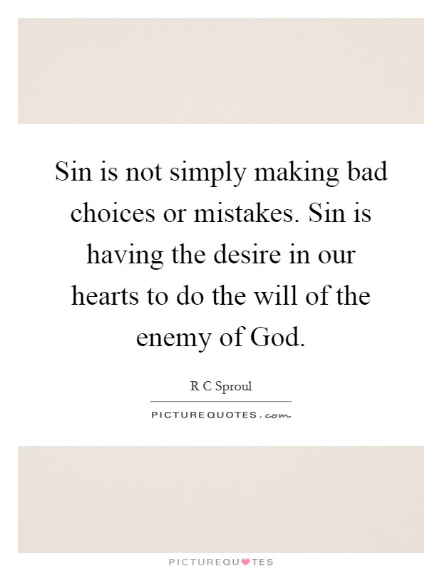 Sin is not simply making bad choices or mistakes. Sin is having the desire in our hearts to do the will of the enemy of God Picture Quote #1